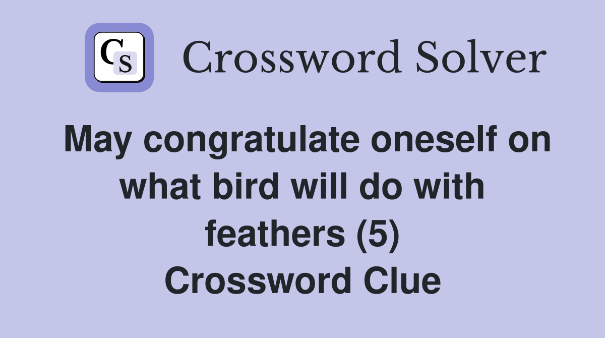 May congratulate oneself on what bird will do with feathers (5